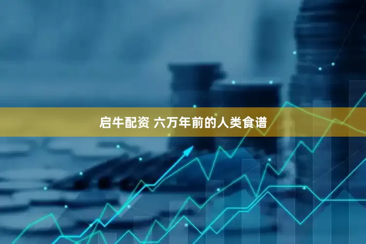 启牛配资 六万年前的人类食谱