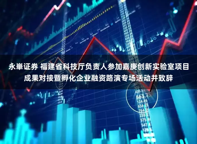 永崋证券 福建省科技厅负责人参加嘉庚创新实验室项目成果对接暨孵化企业融资路演专场活动并致辞