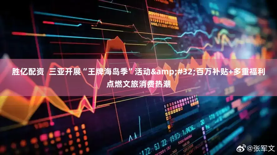 胜亿配资  三亚开展“王牌海岛季”活动&#32;百万补贴+多重福利点燃文旅消费热潮